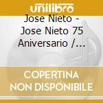 Jose Nieto - Jose Nieto 75 Aniversario / O.S.T. cd musicale di Jose Nieto