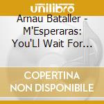 Arnau Bataller - M'Esperaras: You'Ll Wait For Me cd