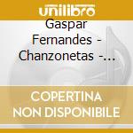 Gaspar Fernandes - Chanzonetas - Alonso De Bonilla Y Garzon & Gaspar Fernandez cd musicale di Gaspar Fernandes
