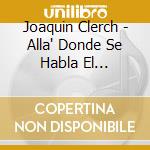 Joaquin Clerch - Alla' Donde Se Habla El Castellano cd musicale di Ibs Classical