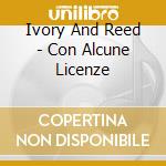 Ivory And Reed - Con Alcune Licenze cd musicale di Ivory And Reed
