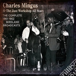 Charles Mingus & The Jazz Workshop All Stars - The Complete Birdland 1961-1962 Broadcasts (3 Cd) cd musicale di Mingus charles & the