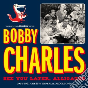 Bobby Charles - See You Later, Alligator - 1955-1961 Chess & Imperial Recordings cd musicale di Bobby Charles