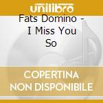 Fats Domino - I Miss You So cd musicale di Fats Domino