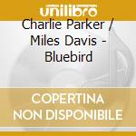 Charlie Parker / Miles Davis - Bluebird cd musicale di Charlie Parker / Miles Davis