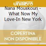 Nana Mouskouri - What Now My Love-In New York cd musicale di Nana Mouskouri