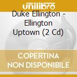 Duke Ellington - Ellington Uptown (2 Cd) cd musicale di Duke Ellington