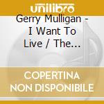 Gerry Mulligan - I Want To Live / The Subterraneans cd musicale di Gerry Mulligan