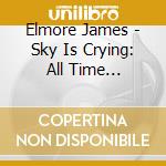 Elmore James - Sky Is Crying: All Time Original Classics cd musicale di Elmore James