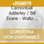 Cannonball Adderley / Bill Evans - Waltz For Debby cd musicale di Cannonball Adderley / Bill Evans
