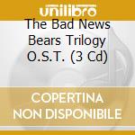 The Bad News Bears Trilogy O.S.T. (3 Cd) cd musicale