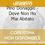Pino Donaggio - Dove Non Ho Mai Abitato cd musicale di Pino Donaggio