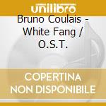 Bruno Coulais - White Fang / O.S.T. cd musicale di Bruno Coulais