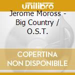 Jerome Moross - Big Country / O.S.T. cd musicale di Jerome Moross