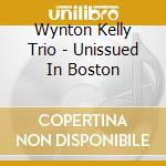 Wynton Kelly Trio - Unissued In Boston cd musicale di Kelly Wynton