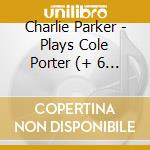 Charlie Parker - Plays Cole Porter (+ 6 Bonus Tracks) cd musicale