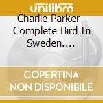Charlie Parker - Complete Bird In Sweden. Centennial Celebration Collection 1920-2020 cd