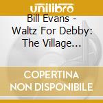 Bill Evans - Waltz For Debby: The Village Vanguard Sessions cd musicale