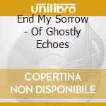 End My Sorrow - Of Ghostly Echoes cd