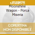 Moonshine Wagon - Porca Miseria