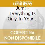 Jum! - Everything Is Only In Your Head cd