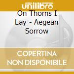 On Thorns I Lay - Aegean Sorrow cd musicale di On Thorns I Lay