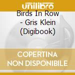 Birds In Row - Gris Klein (Digibook) cd