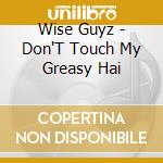 Wise Guyz - Don'T Touch My Greasy Hai cd musicale di Wise Guyz