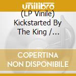 (LP Vinile) Kickstarted By The King / Various vinile