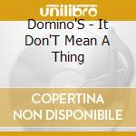 Domino'S - It Don'T Mean A Thing cd musicale di Domino'S