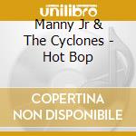 Manny Jr & The Cyclones - Hot Bop cd musicale di Manny Jr & The Cyclones