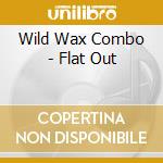Wild Wax Combo - Flat Out cd musicale