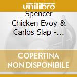 Spencer Chicken Evoy & Carlos Slap - Spencer Chicken Evoy & Carlos Slap - Spencer Chicken Evoy & Carlos Slap cd musicale