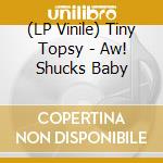 (LP Vinile) Tiny Topsy - Aw! Shucks Baby vinile