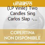 (LP Vinile) Two Candles Sing Carlos Slap - Two Candles Sing Carlos Slap lp vinile