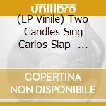 (LP Vinile) Two Candles Sing Carlos Slap - Two Candles Sing Carlos Slap vinile