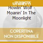 Howlin' Wolf - Moanin' In The Moonlight cd musicale di Howlin' Wolf