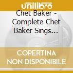 Chet Baker - Complete Chet Baker Sings Sessions cd musicale di Chet Baker