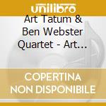 Art Tatum & Ben Webster Quartet - Art Tatum & Ben Webster Quartet cd musicale di Art Tatum & Ben Webster Quartet