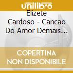 Elizete Cardoso - Cancao Do Amor Demais (+ Grandes Momentos) cd musicale di Elizete Cardoso