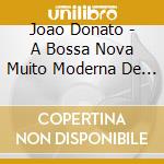 Joao Donato - A Bossa Nova Muito Moderna De Joao Donato cd musicale