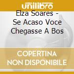 Elza Soares - Se Acaso Voce Chegasse A Bos cd musicale