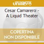 Cesar Camarero - A Liquid Theater cd musicale