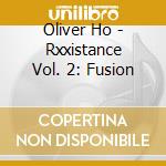 Oliver Ho - Rxxistance Vol. 2: Fusion cd musicale di Oliver Ho