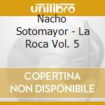 Nacho Sotomayor - La Roca Vol. 5 cd musicale di SOTOMAYOR NACHO