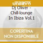 Dj Oliver - Chill-lounge In Ibiza Vol.1 cd musicale di Dj Oliver