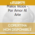Malos Vicios - Por Amor Al Arte cd