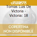 Tomas Luis De Victoria - Victoria: 18 cd musicale di Victoria,Tomas Luis De