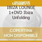 IBIZA LOUNGE 1+DVD Ibiza Unfolding cd musicale di ARTISTI VARI