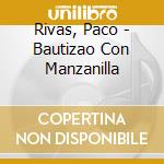 Rivas, Paco - Bautizao Con Manzanilla cd